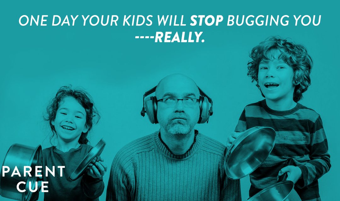 Because, One Day, Your Kids Stop Bugging You (Really)