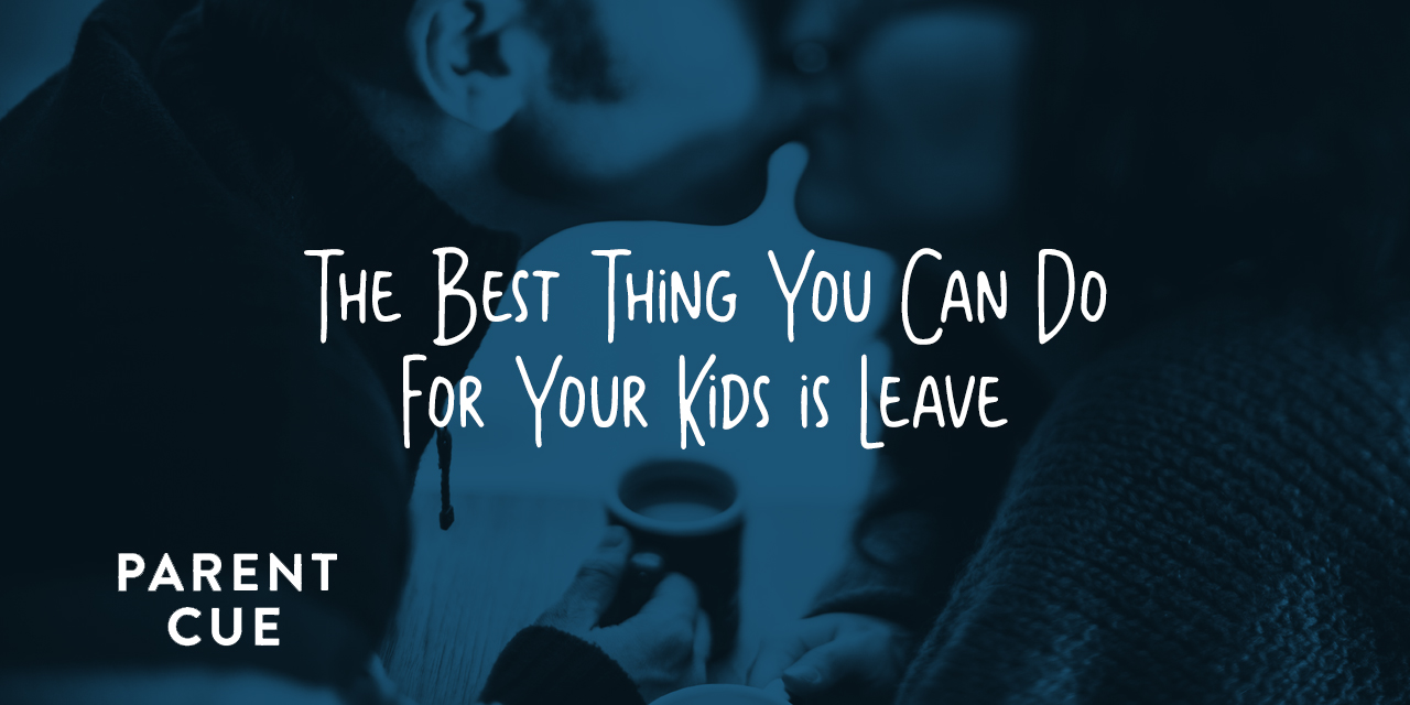 THE BEST THING YOU CAN DO FOR YOUR KIDS IS LEAVE