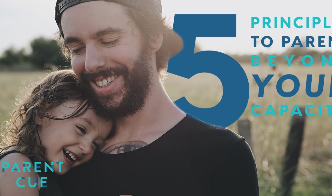 Five Principles to Help you Parent Beyond Your Capacity
