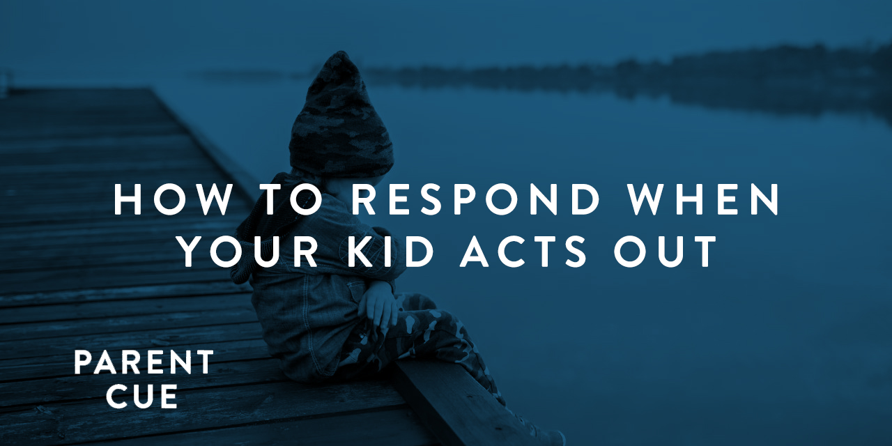 HOW TO RESPOND WHEN YOUR KID ACTS OUT