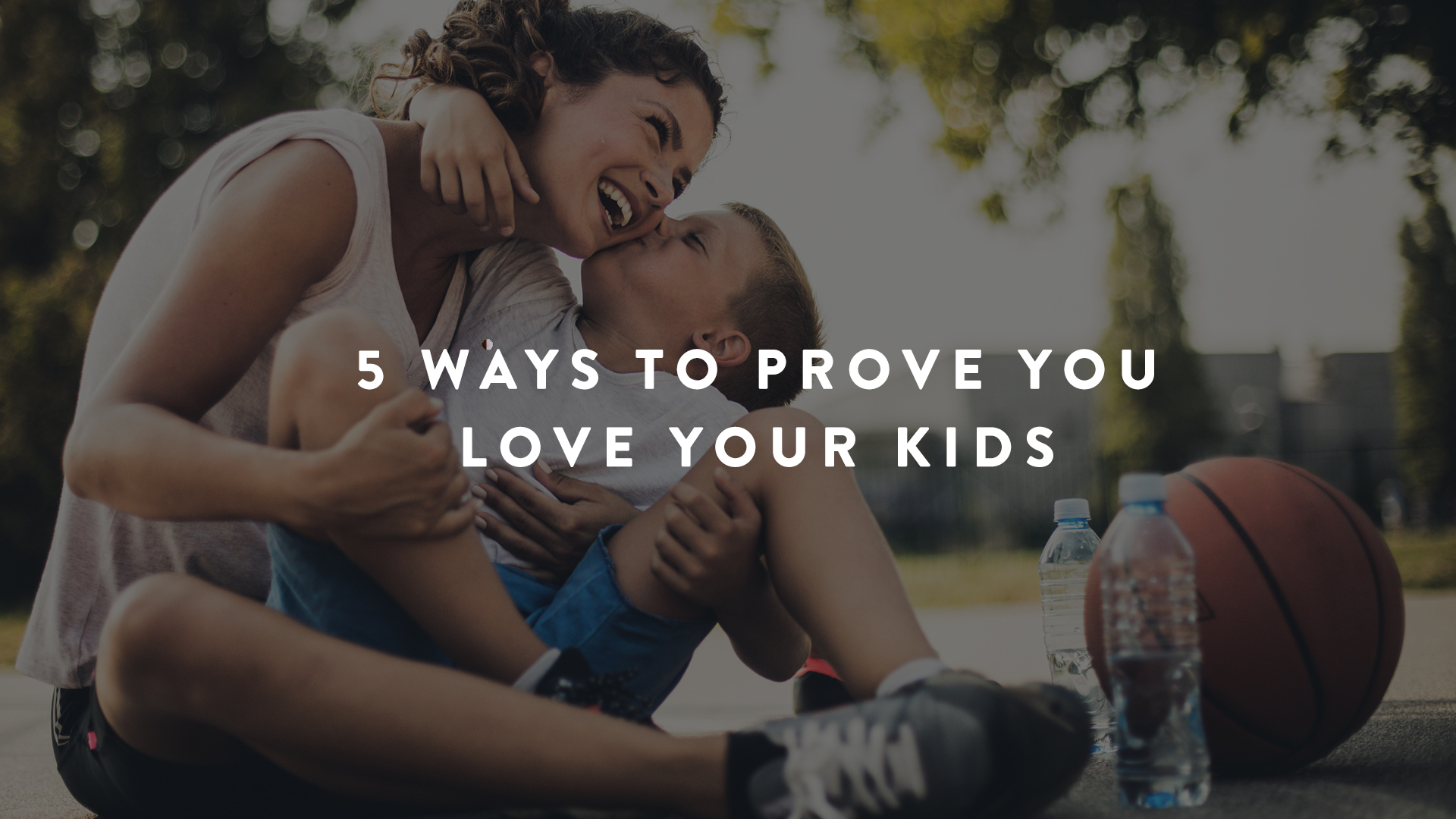 5 Ways to Prove You Love Your Kids