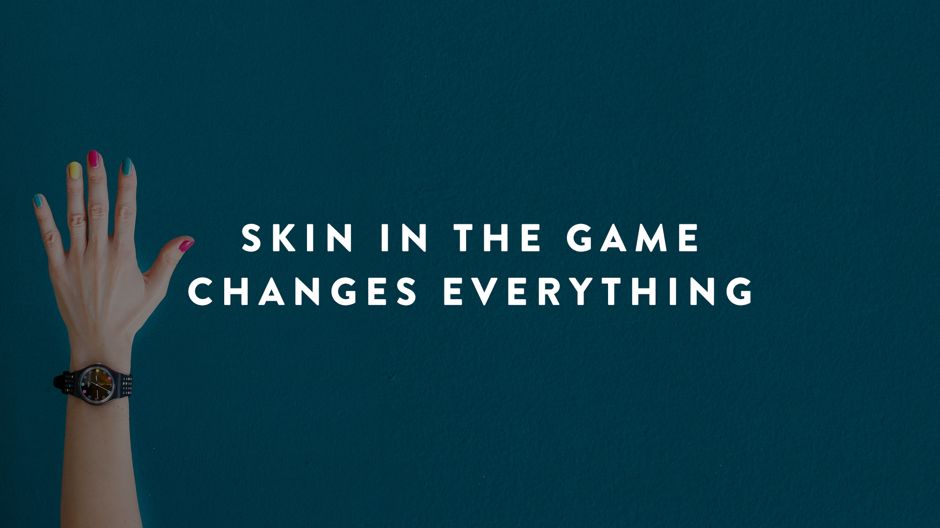 Skin in the Game Changes Everything
