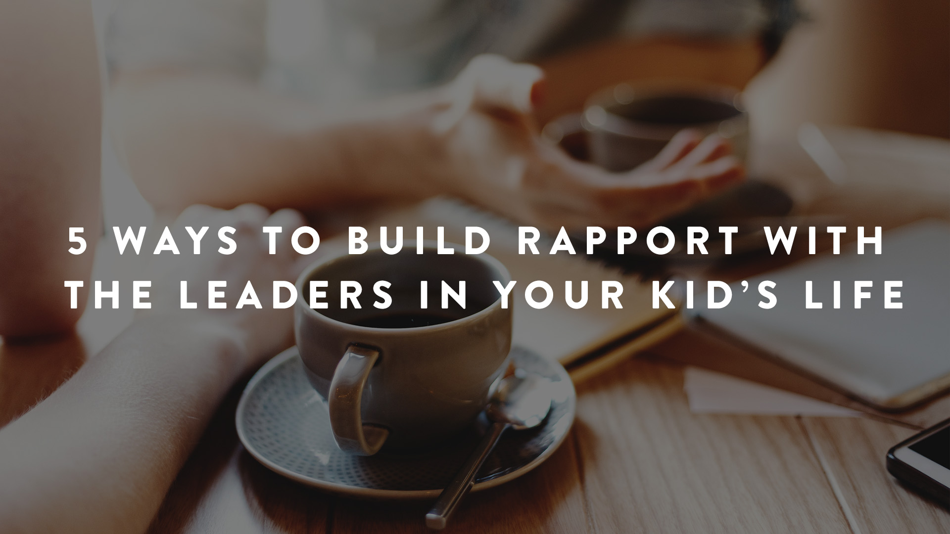 5 Ways to Build Rapport with the leaders in your kid's life