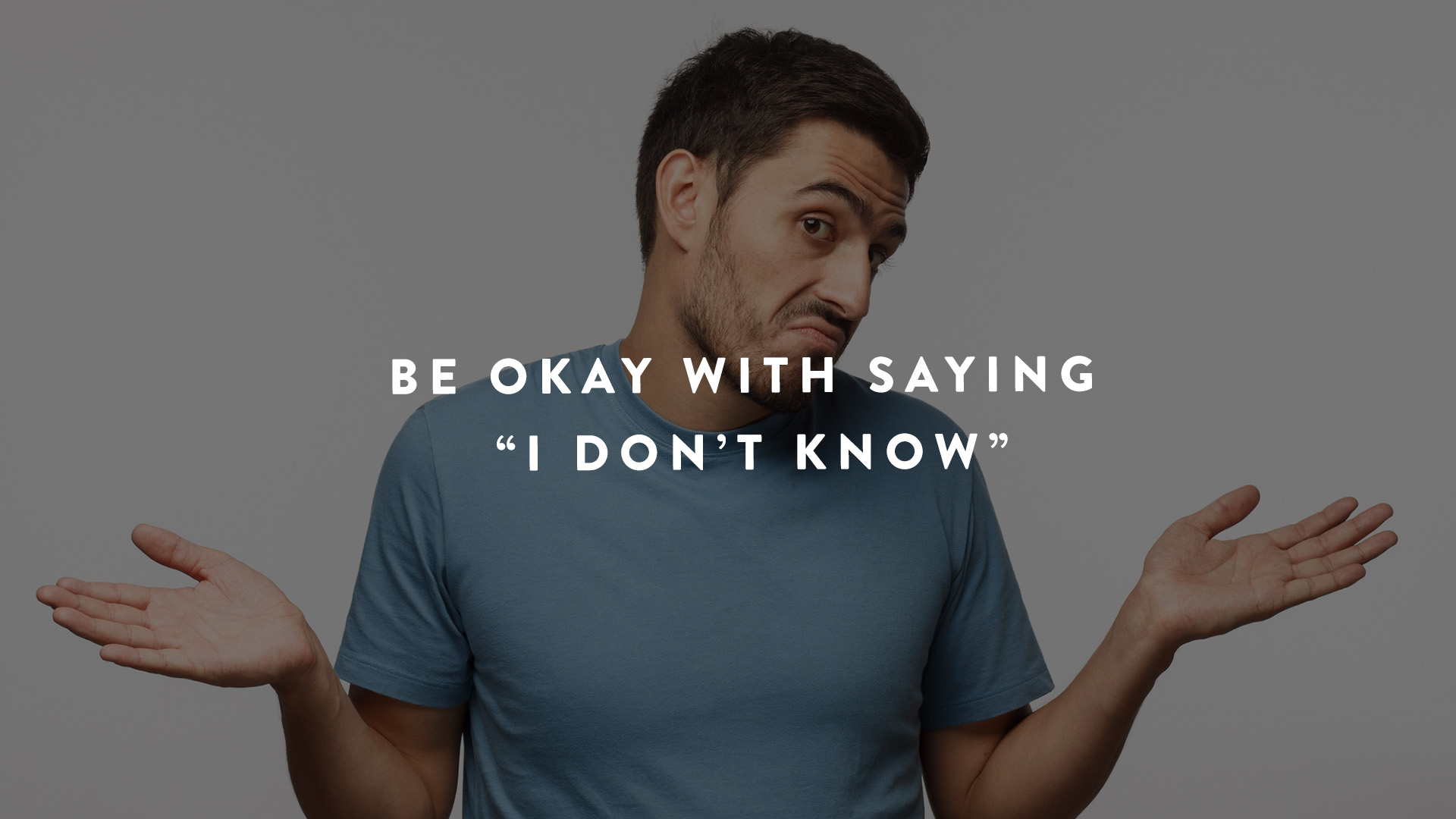 Be okay with saying I don't know